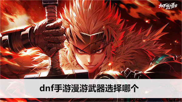 dnf手游漫游武器选择哪个