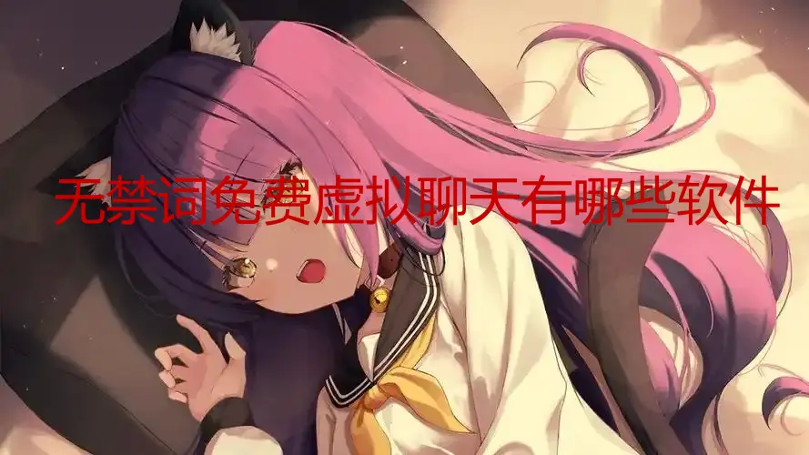 无禁词免费虚拟聊天有哪些软件